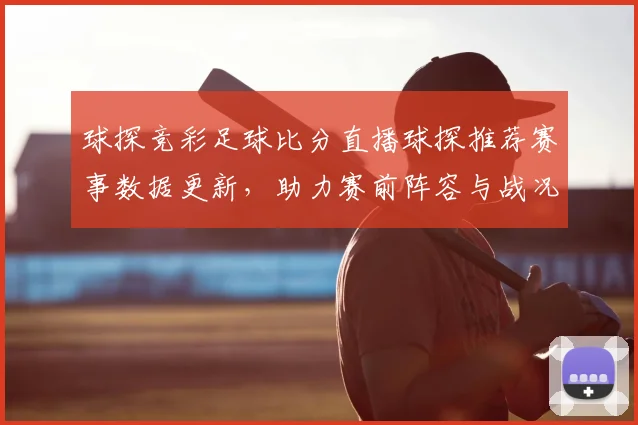 球探竞彩足球比分直播球探推荐赛事数据更新，助力赛前阵容与战况研判