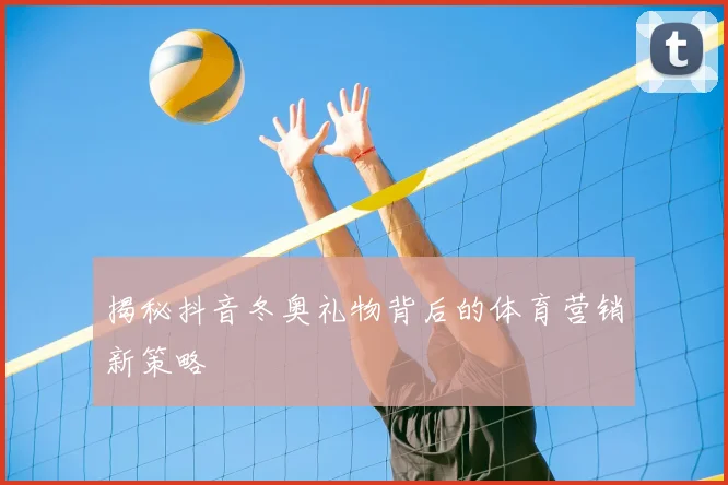 揭秘抖音冬奥礼物背后的体育营销新策略