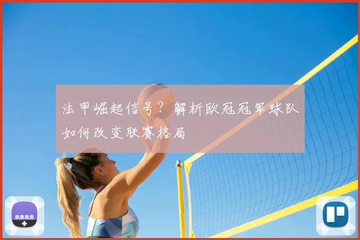 法甲崛起信号？解析欧冠冠军球队如何改变联赛格局