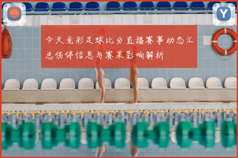 今天竞彩足球比分直播赛事动态汇总伤停信息与赛果影响解析