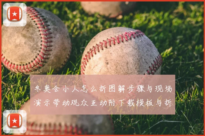 冬奥会小人怎么折图解步骤与现场演示带动观众互动附下载模板与折法要点