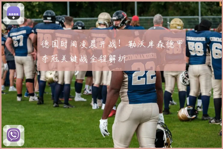 德国时间凌晨开战！勒沃库森德甲夺冠关键战全程解析