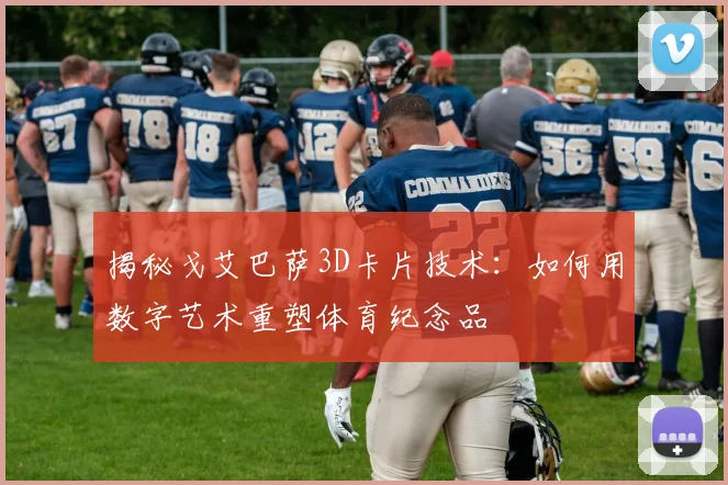 揭秘戈艾巴萨3D卡片技术:如何用数字艺术重塑体育纪念品
