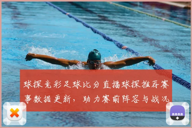 球探竞彩足球比分直播球探推荐赛事数据更新，助力赛前阵容与战况研判
