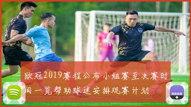 欧冠2019赛程公布小组赛至决赛时间一览帮助球迷安排观赛计划